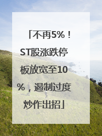 不再5%！ST股涨跌停板放宽至10%，遏制过度炒作出招