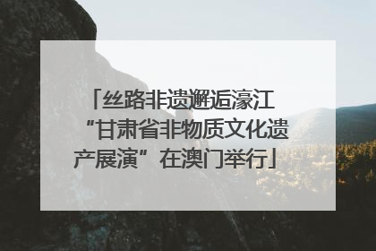 丝路非遗邂逅濠江 “甘肃省非物质文化遗产展演”在澳门举行