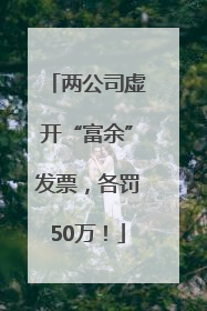 两公司虚开“富余”发票，各罚50万！