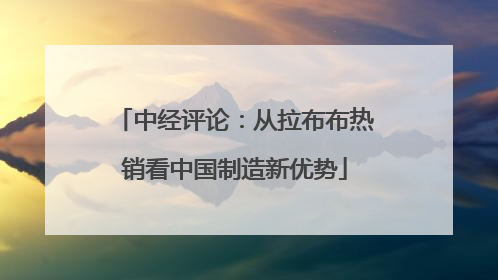 中经评论：从拉布布热销看中国制造新优势