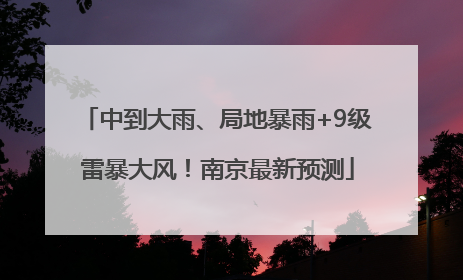 中到大雨、局地暴雨+9级雷暴大风！南京最新预测