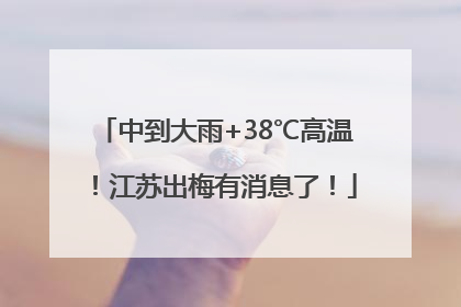 中到大雨+38℃高温！江苏出梅有消息了！