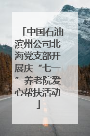 中国石油滨州公司北海党支部开展庆“七一”养老院爱心帮扶活动