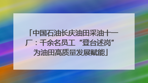 中国石油长庆油田采油十一厂：千余名员工“登台述岗” 为油田高质量发展赋能