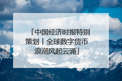 中国经济时报特别策划丨全球数字货币浪潮风起云涌