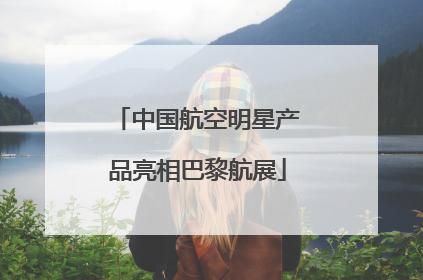中国航空明星产品亮相巴黎航展