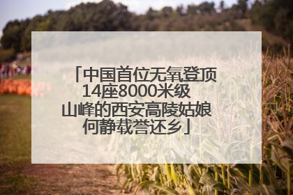 中国首位无氧登顶14座8000米级山峰的西安高陵姑娘何静载誉还乡