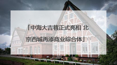 中海大吉巷正式亮相 北京西城再添商业综合体