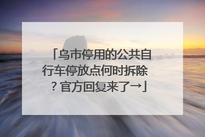 乌市停用的公共自行车停放点何时拆除？官方回复来了→
