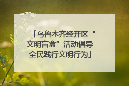 乌鲁木齐经开区“文明盲盒”活动倡导全民践行文明行为