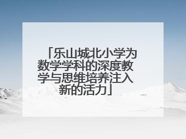 乐山城北小学为数学学科的深度教学与思维培养注入新的活力