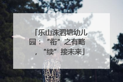 乐山洙泗塘幼儿园：“衔”之有略，“续”接未来