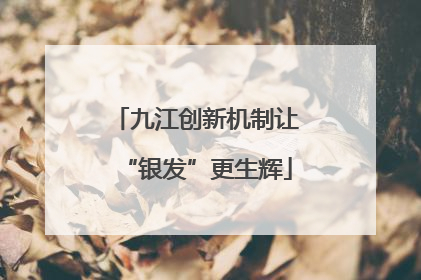 九江创新机制让“银发”更生辉