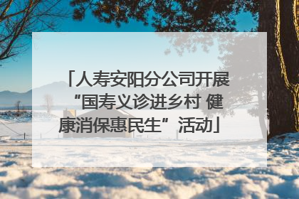人寿安阳分公司开展“国寿义诊进乡村 健康消保惠民生”活动