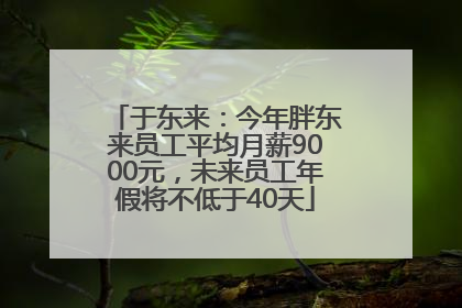 于东来：今年胖东来员工平均月薪9000元，未来员工年假将不低于40天