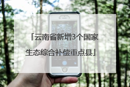 云南省新增3个国家生态综合补偿重点县