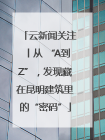 云新闻关注丨从 “A到Z”，发现藏在昆明建筑里的“密码”