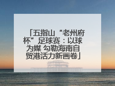 五指山“老州府杯”足球赛：以球为媒 勾勒海南自贸港活力新画卷