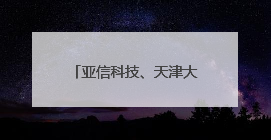 亚信科技、天津大学、中移动信息、天津移动荣获天津市科技进步一等奖