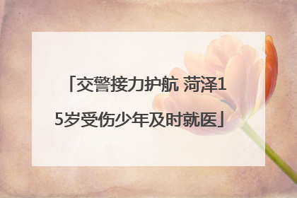 交警接力护航 菏泽15岁受伤少年及时就医
