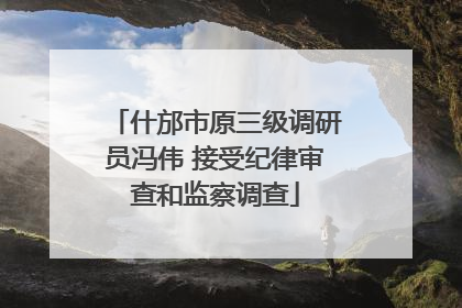 什邡市原三级调研员冯伟 接受纪律审查和监察调查