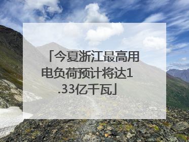 今夏浙江最高用电负荷预计将达1.33亿千瓦
