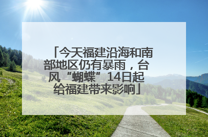 今天福建沿海和南部地区仍有暴雨，台风“蝴蝶”14日起给福建带来影响
