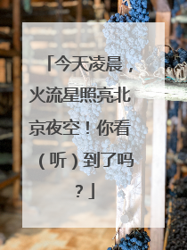 今天凌晨，火流星照亮北京夜空！你看（听）到了吗？