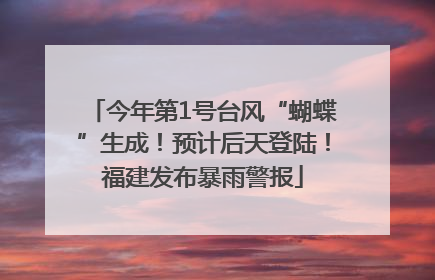 今年第1号台风“蝴蝶”生成！预计后天登陆！福建发布暴雨警报