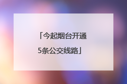 今起烟台开通5条公交线路