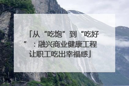 从“吃饱”到“吃好”：融兴商业健康工程让职工吃出幸福感