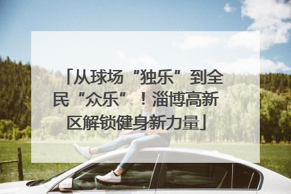 从球场“独乐”到全民“众乐”！淄博高新区解锁健身新力量