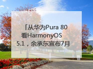 从华为Pura 80看HarmonyOS 5.1，余承东宣布7月迎来首批机型升级
