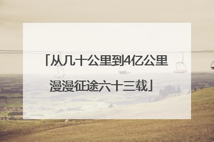 从几十公里到4亿公里 漫漫征途六十三载
