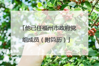 他已任福州市政府党组成员（附简历）
