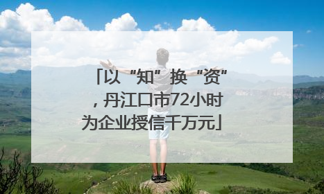 以“知”换“资”，丹江口市72小时为企业授信千万元
