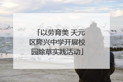 以劳育美 天元区隆兴中学开展校园除草实践活动