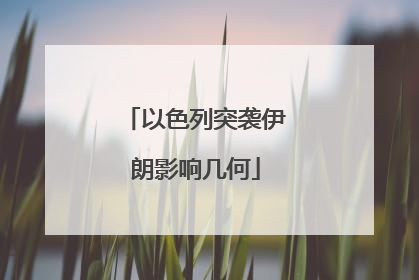 以色列突袭伊朗影响几何