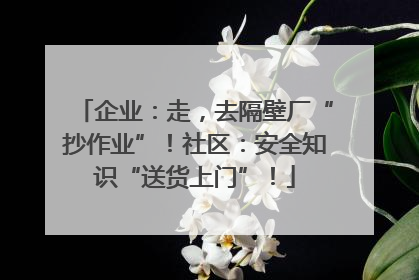 企业：走，去隔壁厂“抄作业”！社区：安全知识“送货上门”！