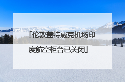 伦敦盖特威克机场印度航空柜台已关闭