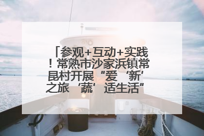 参观+互动+实践！常熟市沙家浜镇常昆村开展“爱‘新’之旅‘蔬’适生活”参观学习活动