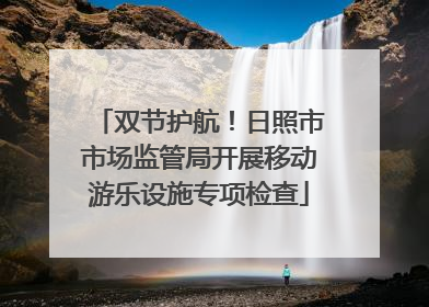 双节护航！日照市市场监管局开展移动游乐设施专项检查