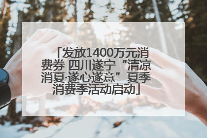 发放1400万元消费券 四川遂宁“清凉消夏·遂心遂意”夏季消费季活动启动