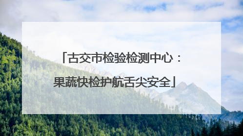 古交市检验检测中心：果蔬快检护航舌尖安全