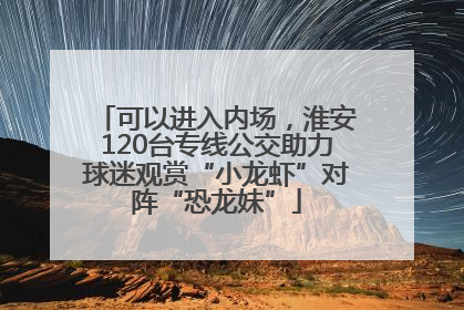可以进入内场，淮安120台专线公交助力球迷观赏“小龙虾”对阵“恐龙妹”