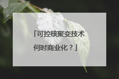可控核聚变技术何时商业化？