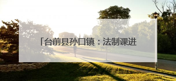 台前县孙口镇：法制课进校园 共筑校园安全网