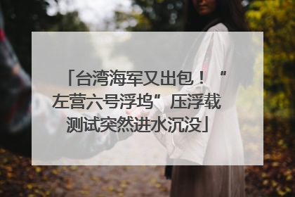 台湾海军又出包！“左营六号浮坞”压浮载测试突然进水沉没