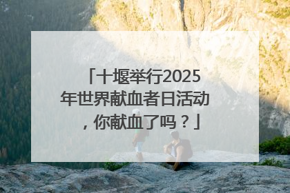 十堰举行2025年世界献血者日活动，你献血了吗？