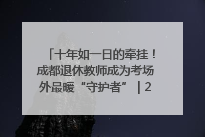 十年如一日的牵挂！成都退休教师成为考场外最暖“守护者”｜2025四川高考